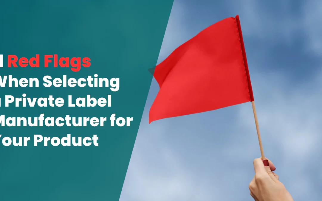 11 Red Flags When Selecting a Private Label Manufacturer for Your Product