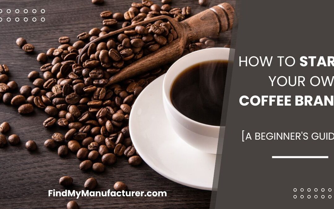 A Beginner’s Guide to Start Your Own Coffee Brand