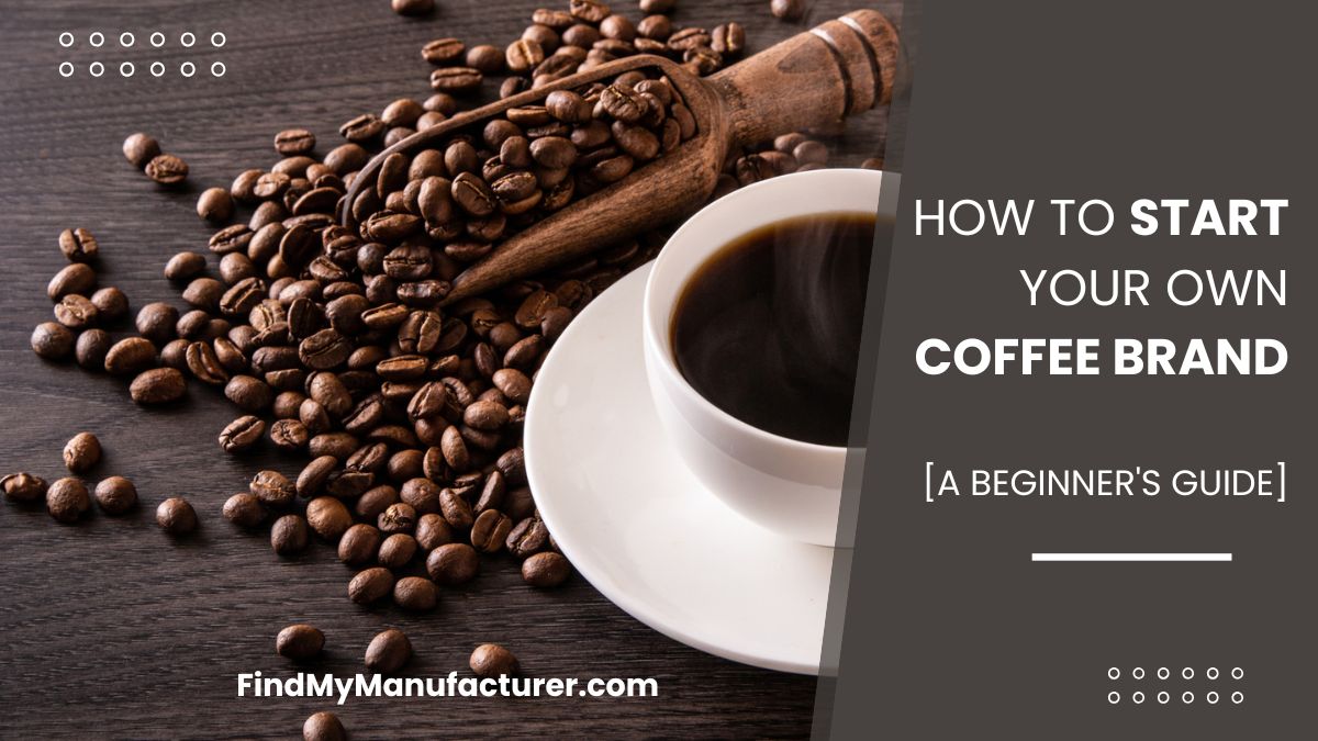 A Beginner's Guide to Start Your Own Coffee Brand